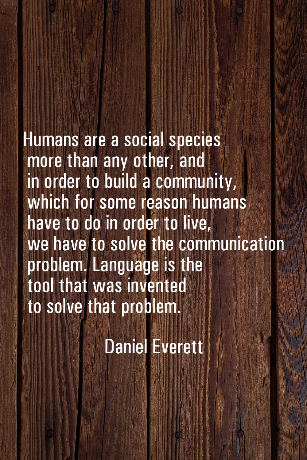 Humans are a social species more than any other, and in order to build a community, which for some 