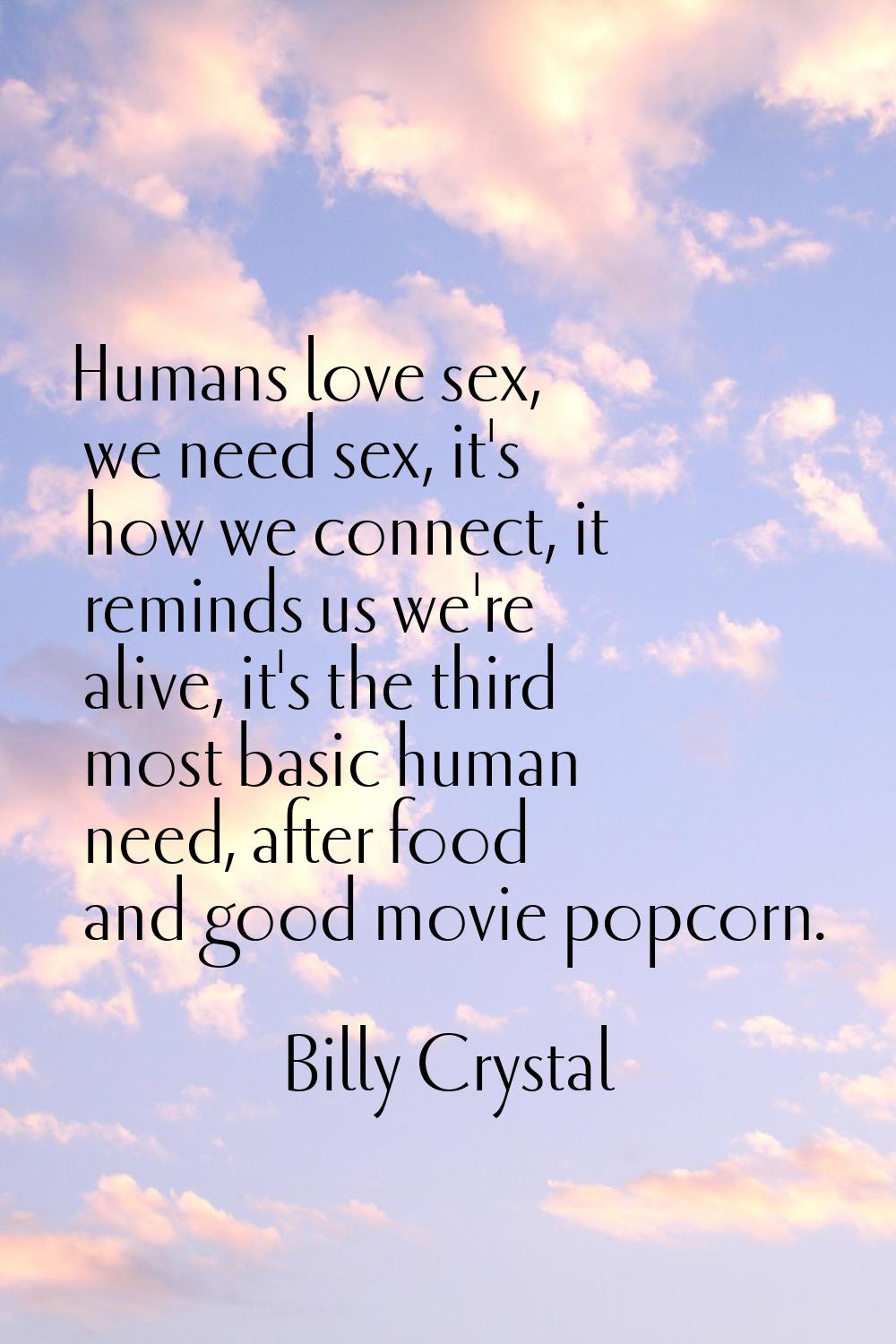 Humans love sex, we need sex, it's how we connect, it reminds us we're alive, it's the third most b