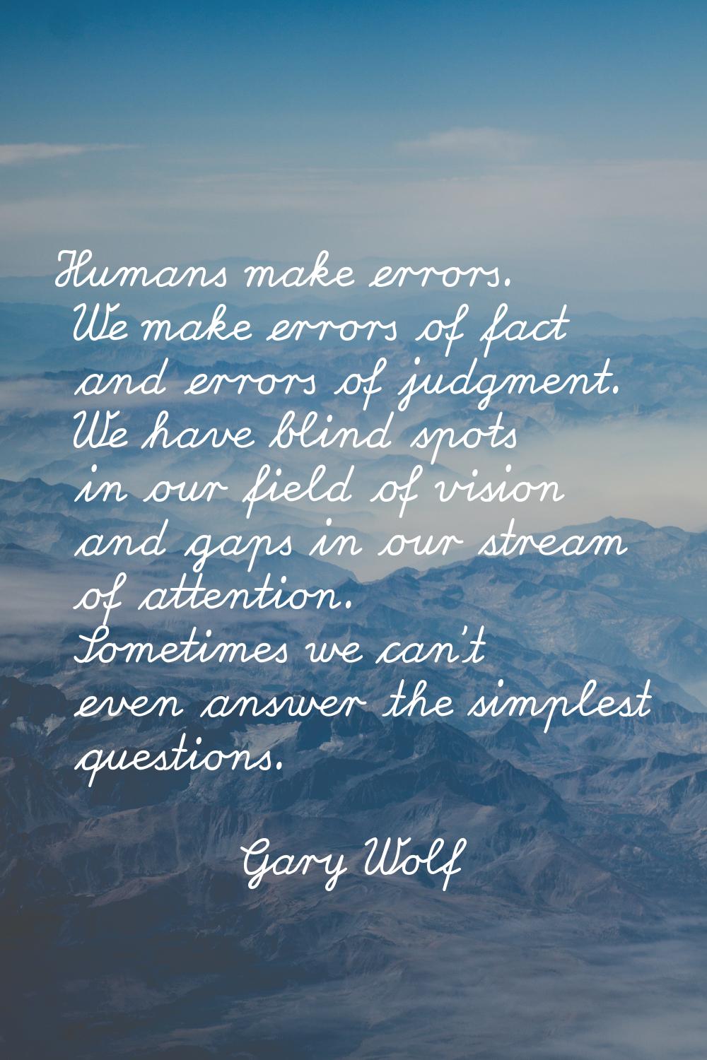 Humans make errors. We make errors of fact and errors of judgment. We have blind spots in our field