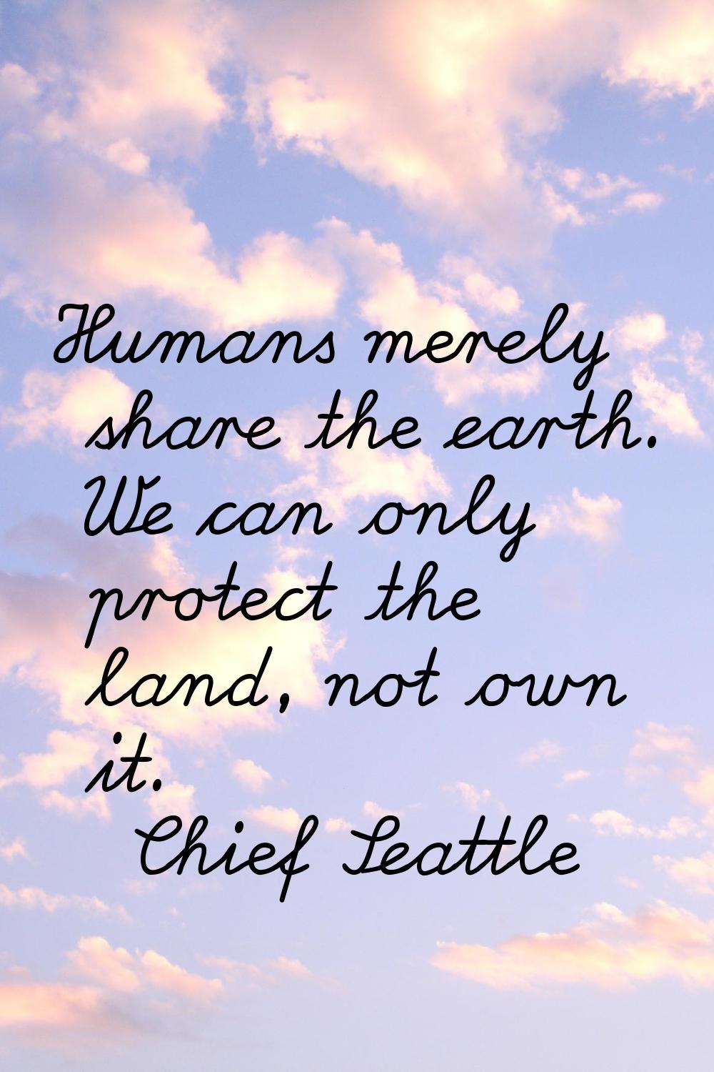 Humans merely share the earth. We can only protect the land, not own it.