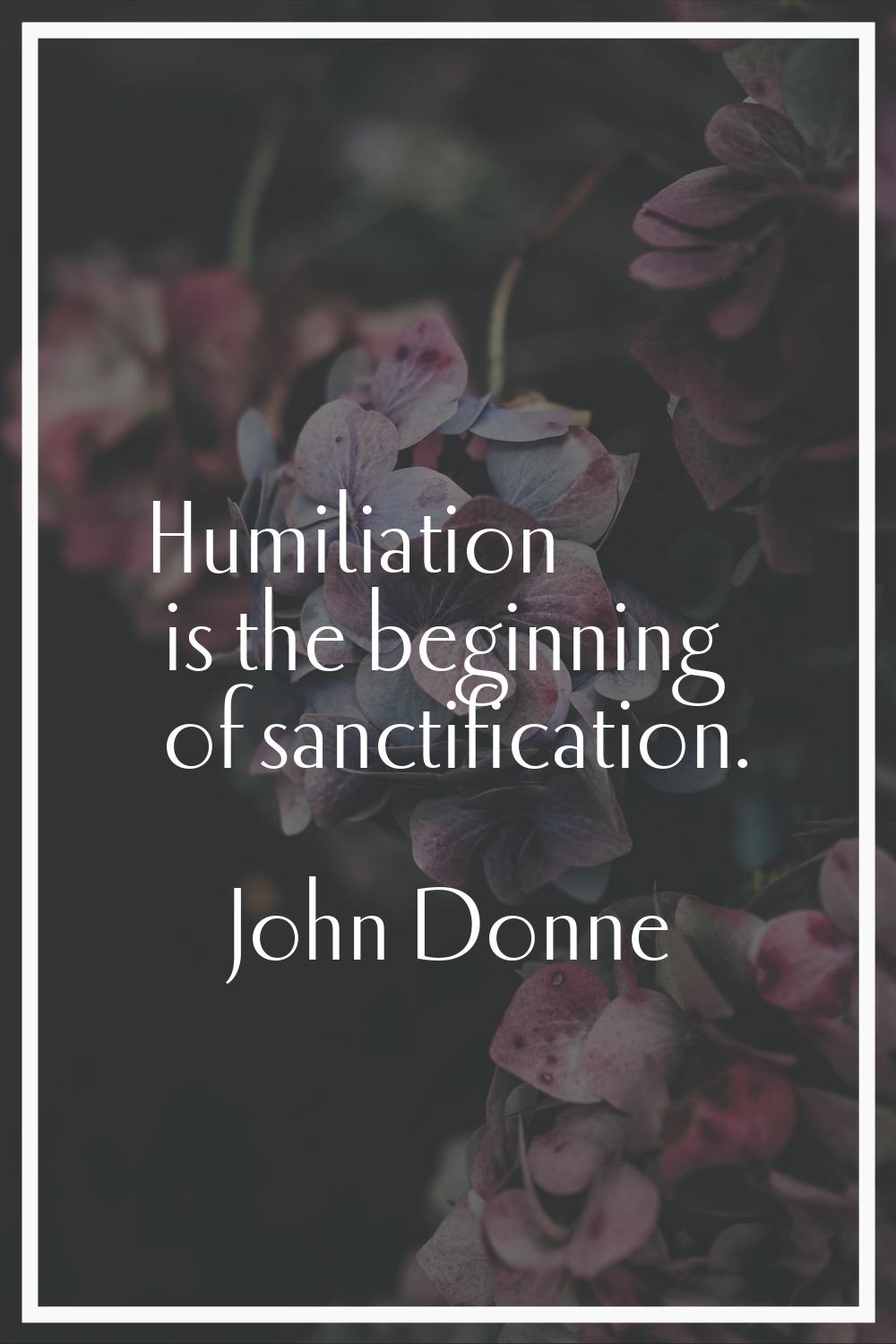 Humiliation is the beginning of sanctification.