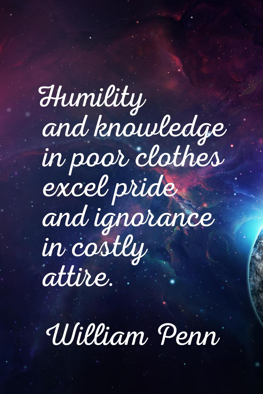 Humility and knowledge in poor clothes excel pride and ignorance in costly attire.