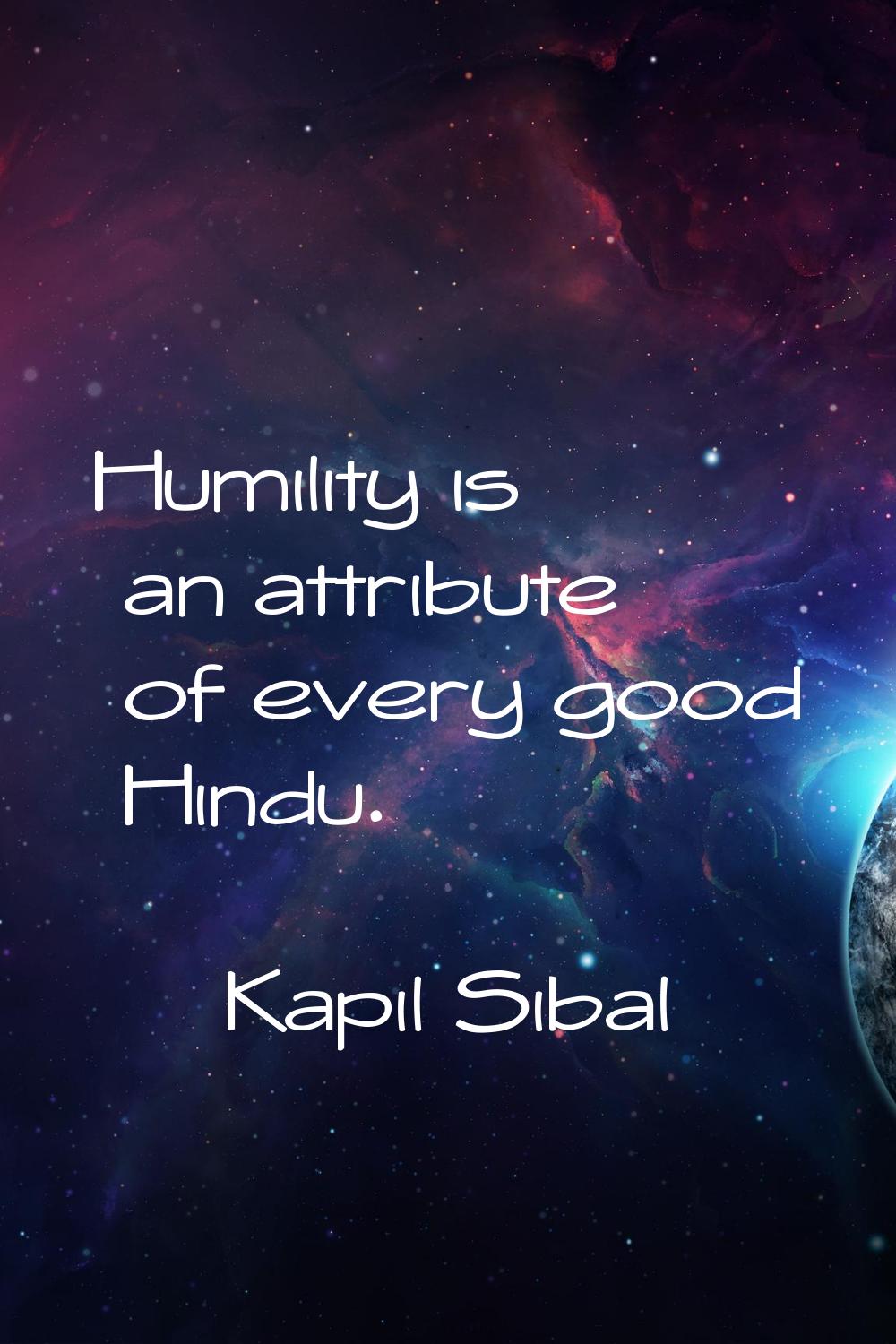 Humility is an attribute of every good Hindu.