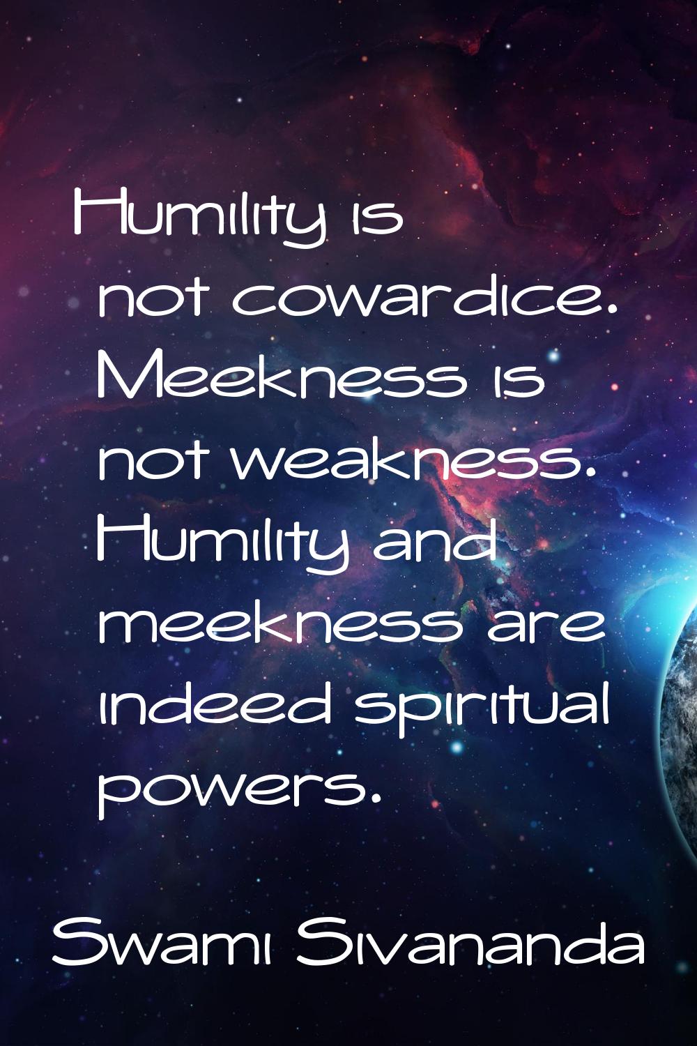 Humility is not cowardice. Meekness is not weakness. Humility and meekness are indeed spiritual pow