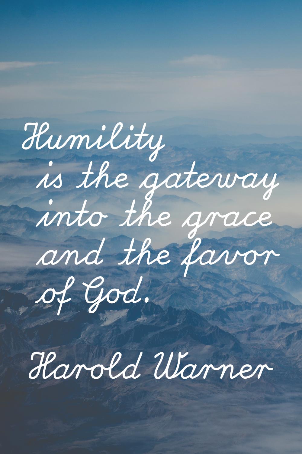 Humility is the gateway into the grace and the favor of God.