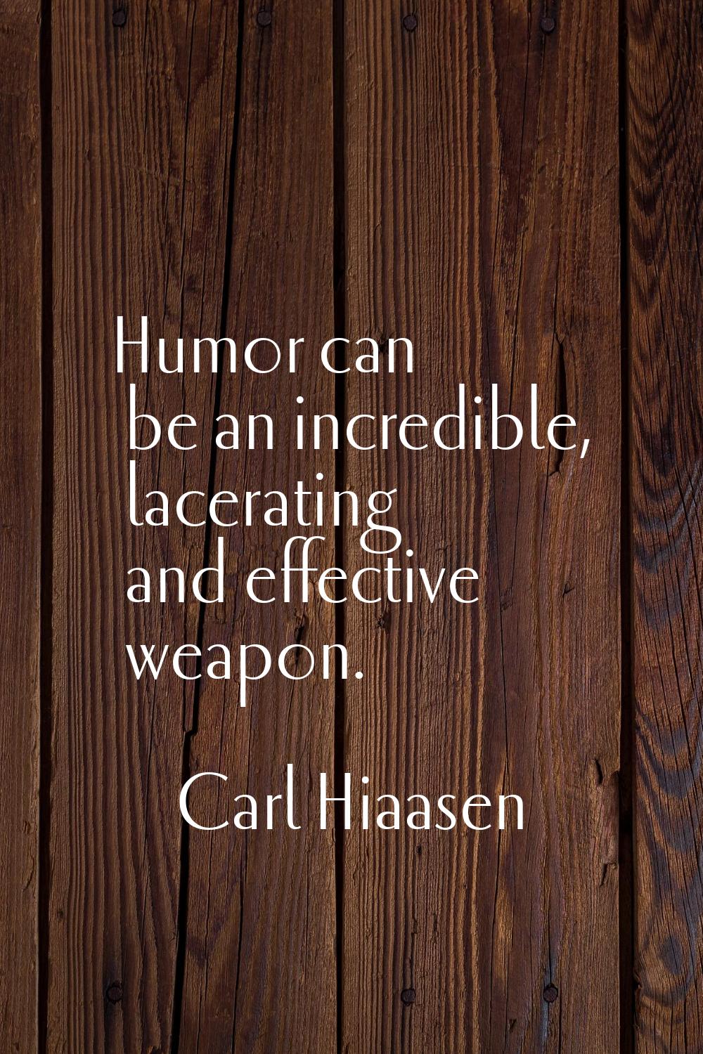 Humor can be an incredible, lacerating and effective weapon.