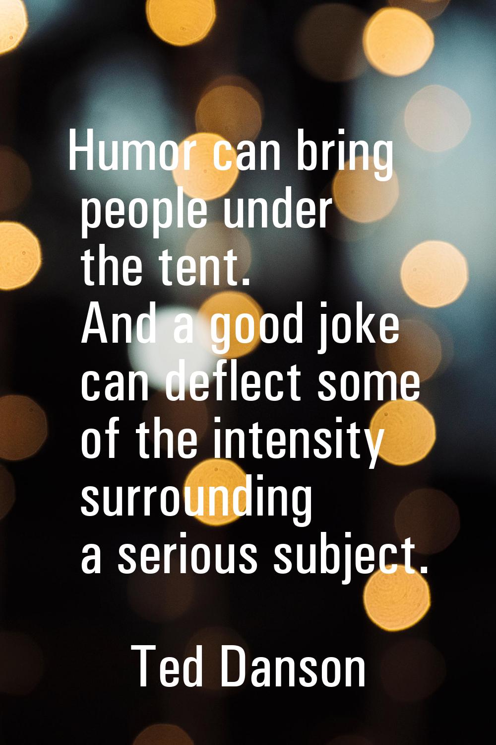 Humor can bring people under the tent. And a good joke can deflect some of the intensity surroundin