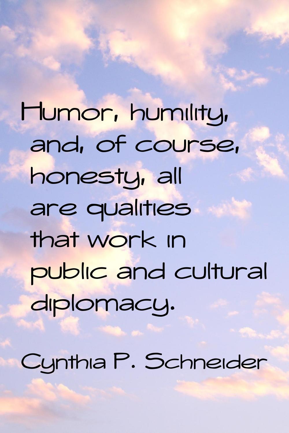 Humor, humility, and, of course, honesty, all are qualities that work in public and cultural diplom