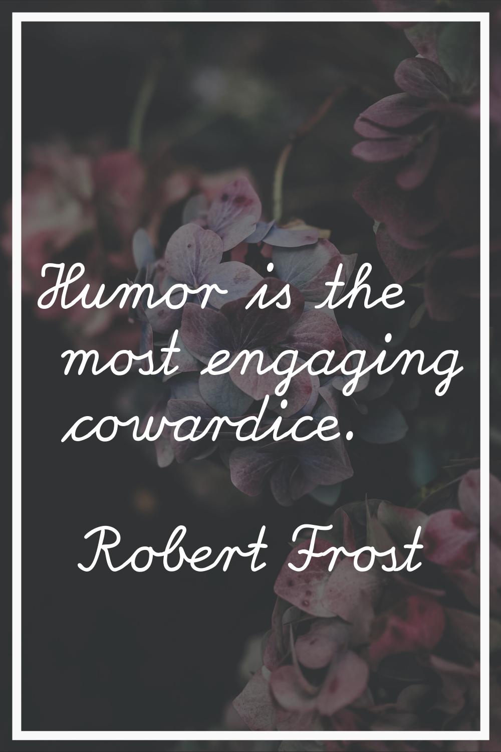 Humor is the most engaging cowardice.
