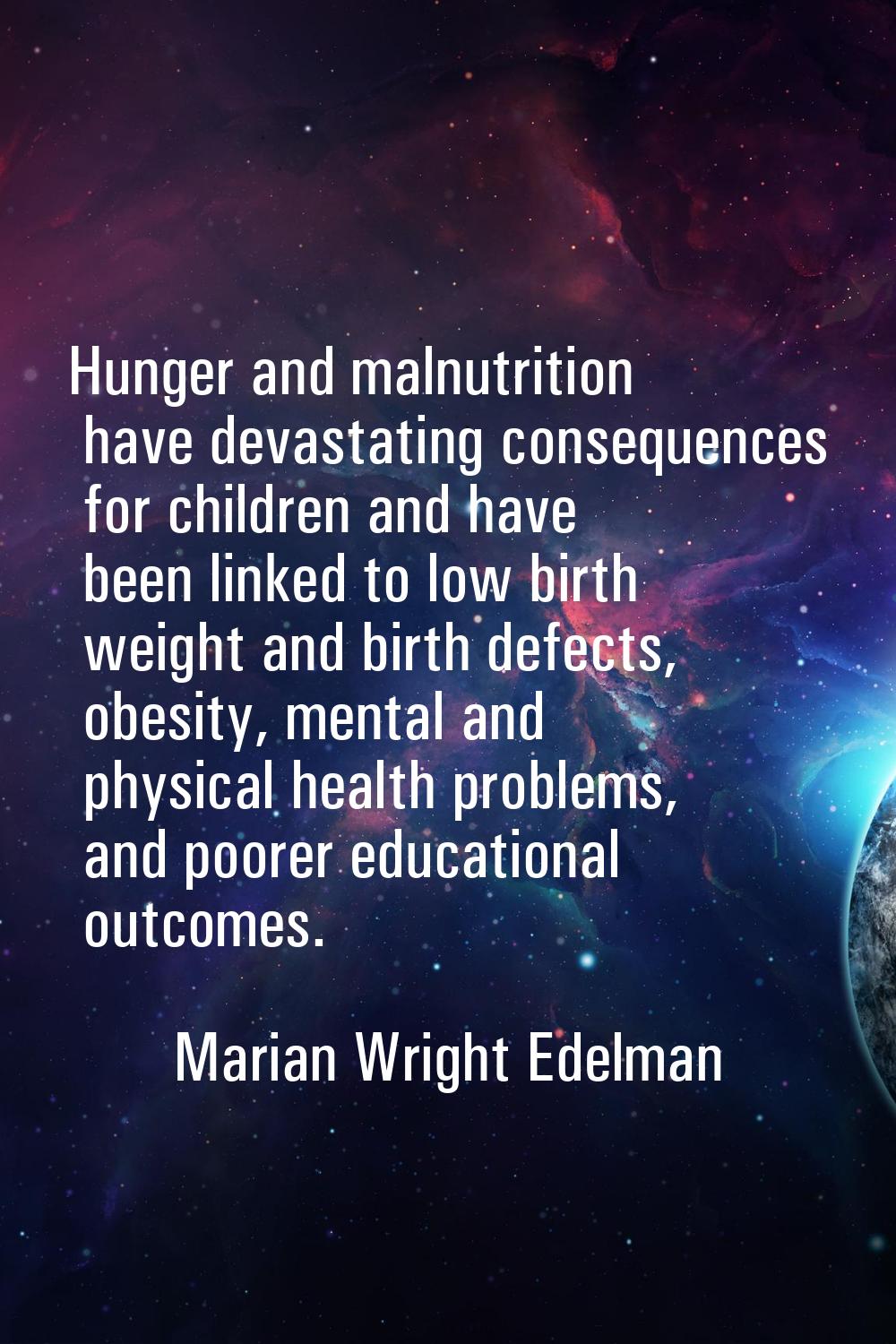 Hunger and malnutrition have devastating consequences for children and have been linked to low birt
