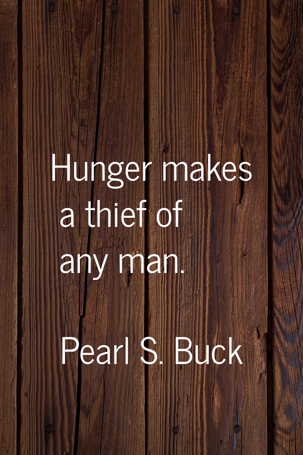 Hunger makes a thief of any man.