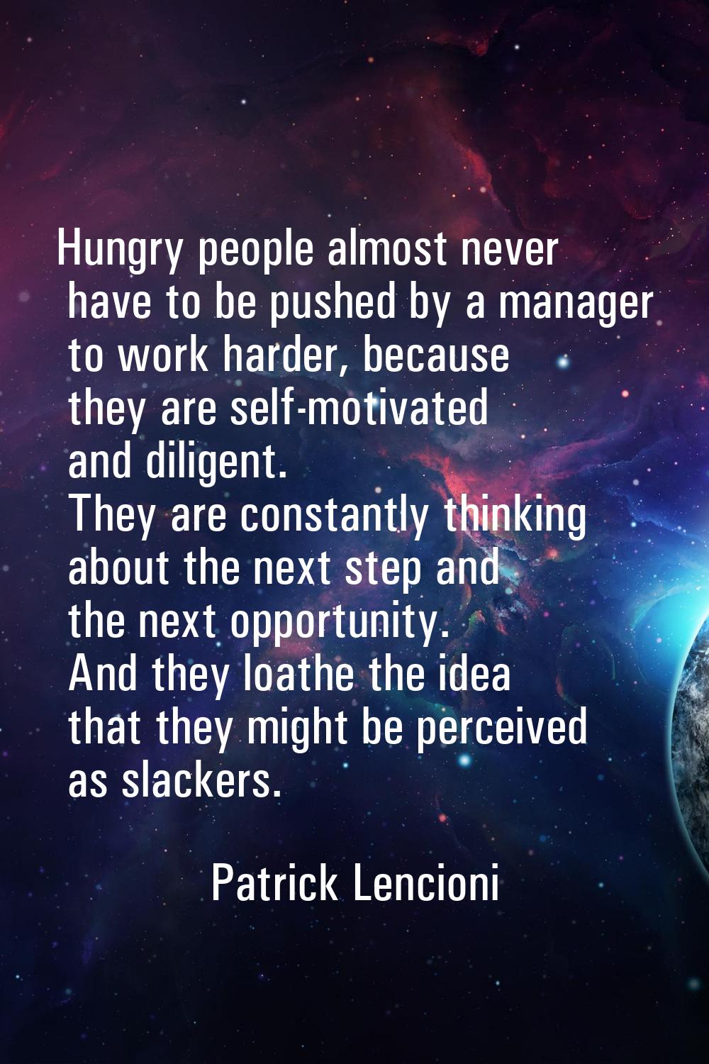 Hungry people almost never have to be pushed by a manager to work harder, because they are self-mot