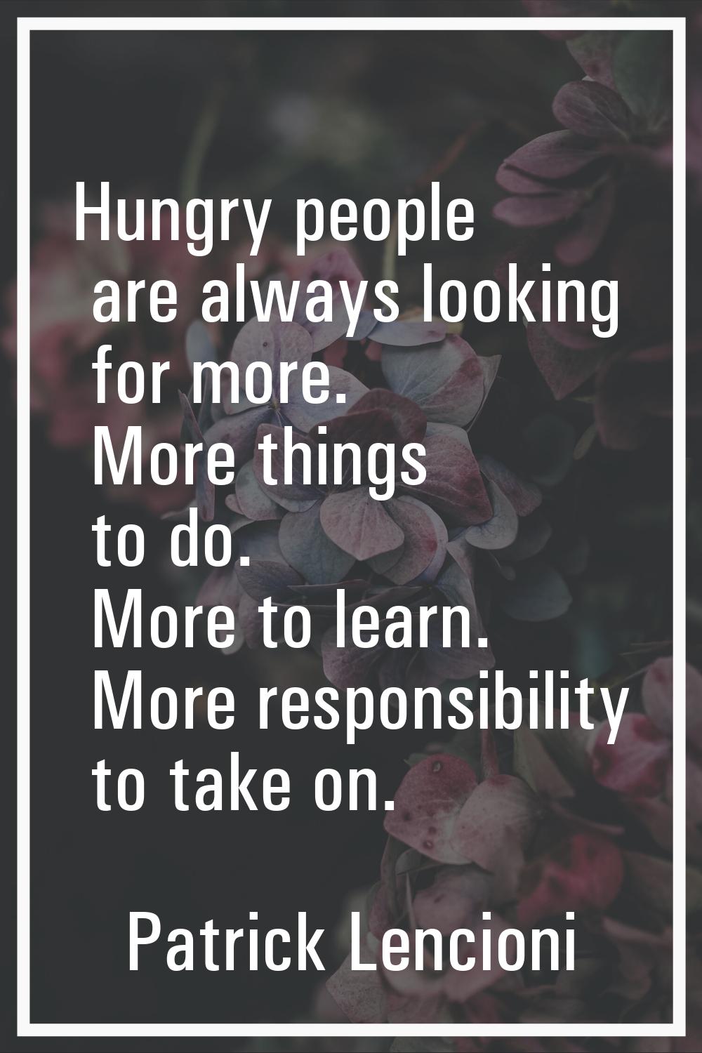 Hungry people are always looking for more. More things to do. More to learn. More responsibility to