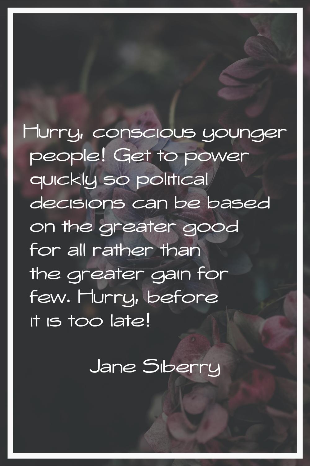 Hurry, conscious younger people! Get to power quickly so political decisions can be based on the gr