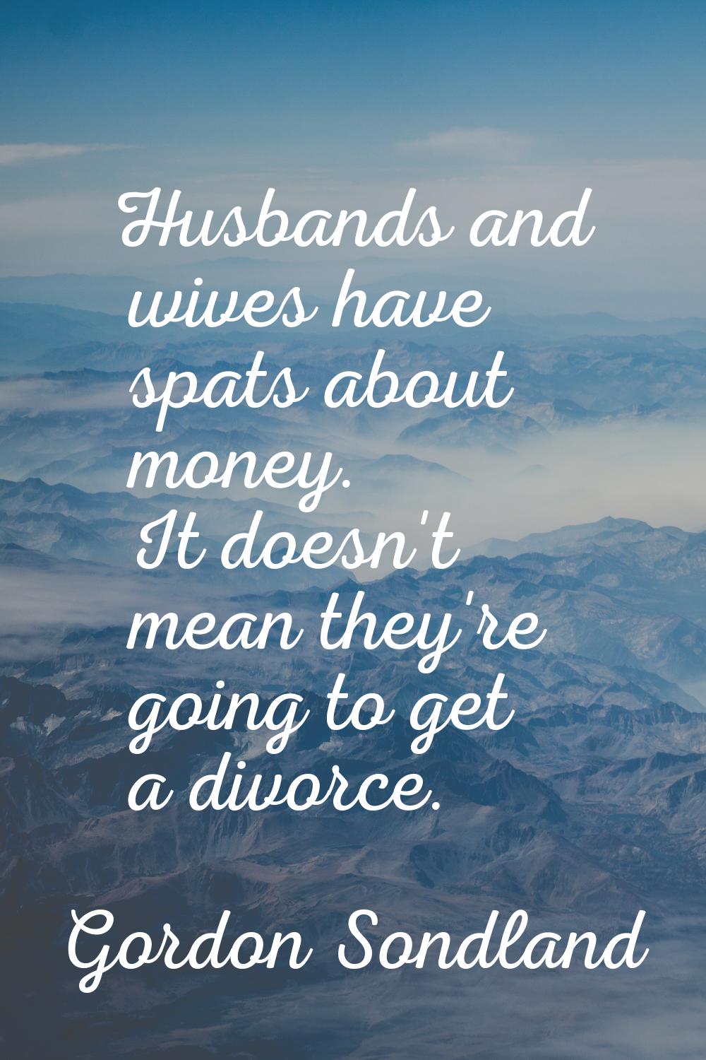 Husbands and wives have spats about money. It doesn't mean they're going to get a divorce.