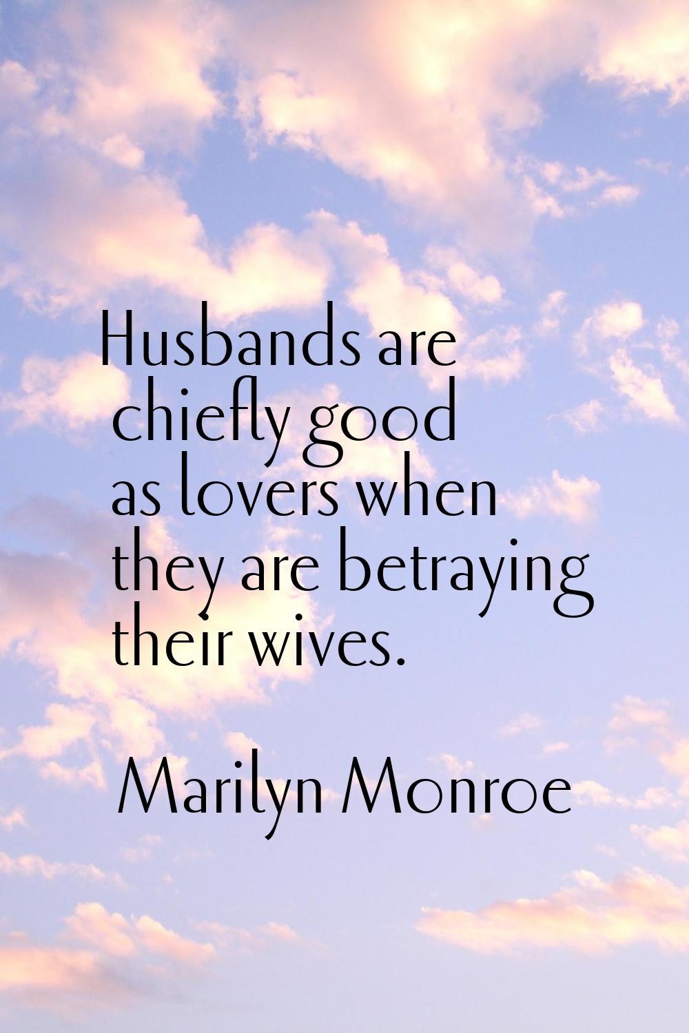 Husbands are chiefly good as lovers when they are betraying their wives.