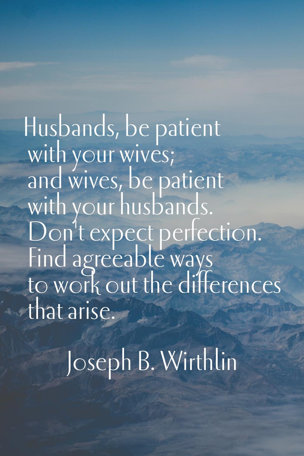 Husbands, be patient with your wives; and wives, be patient with your husbands. Don't expect perfec