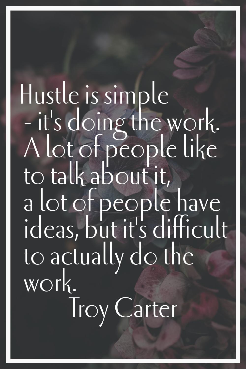 Hustle is simple - it's doing the work. A lot of people like to talk about it, a lot of people have