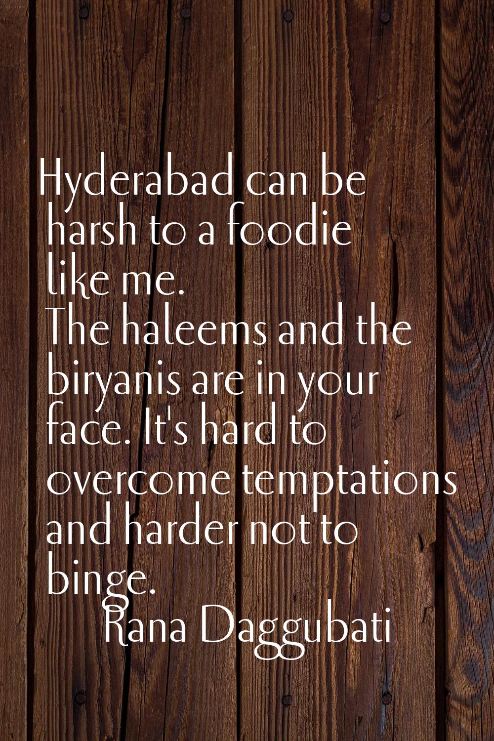 Hyderabad can be harsh to a foodie like me. The haleems and the biryanis are in your face. It's har