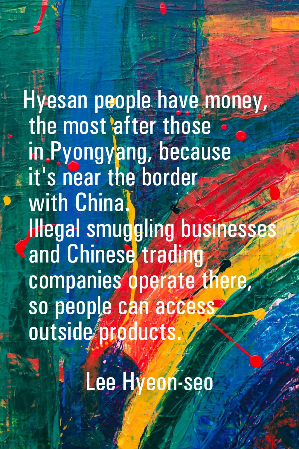 Hyesan people have money, the most after those in Pyongyang, because it's near the border with Chin