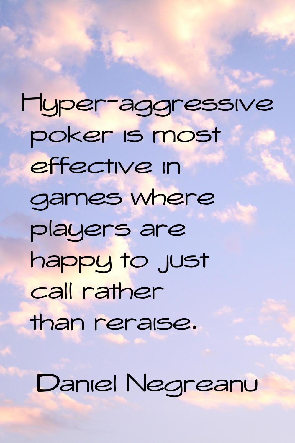 Hyper-aggressive poker is most effective in games where players are happy to just call rather than 