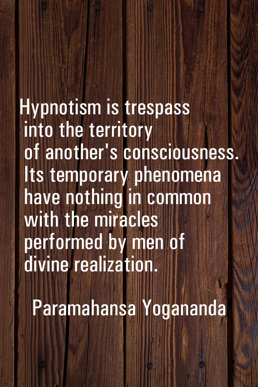 Hypnotism is trespass into the territory of another's consciousness. Its temporary phenomena have n