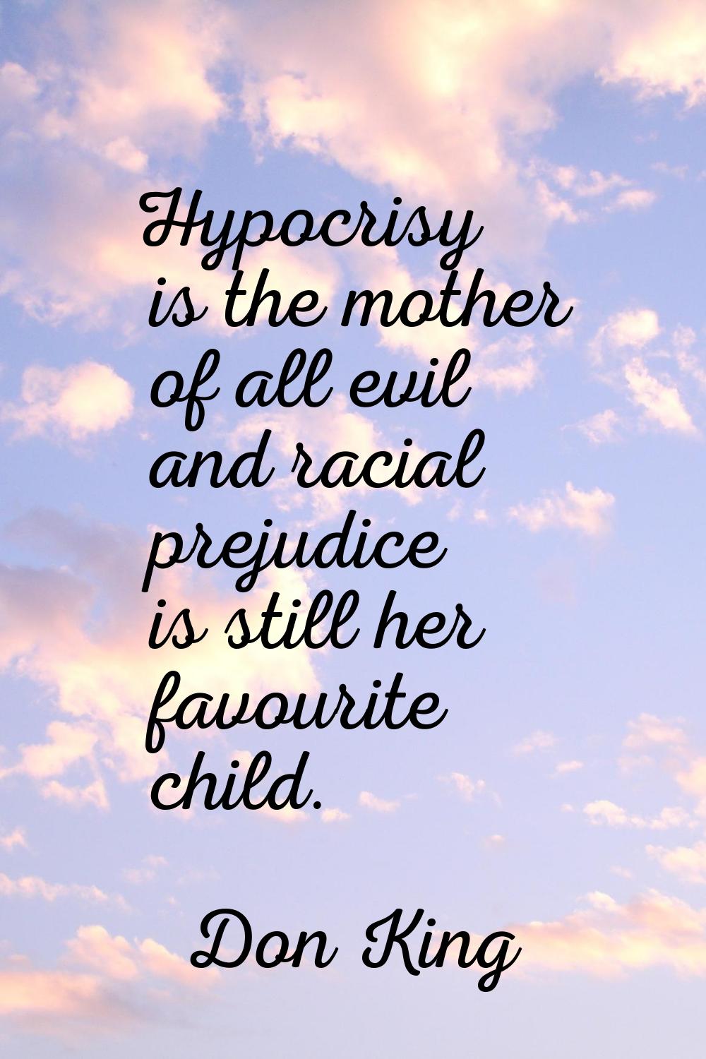 Hypocrisy is the mother of all evil and racial prejudice is still her favourite child.