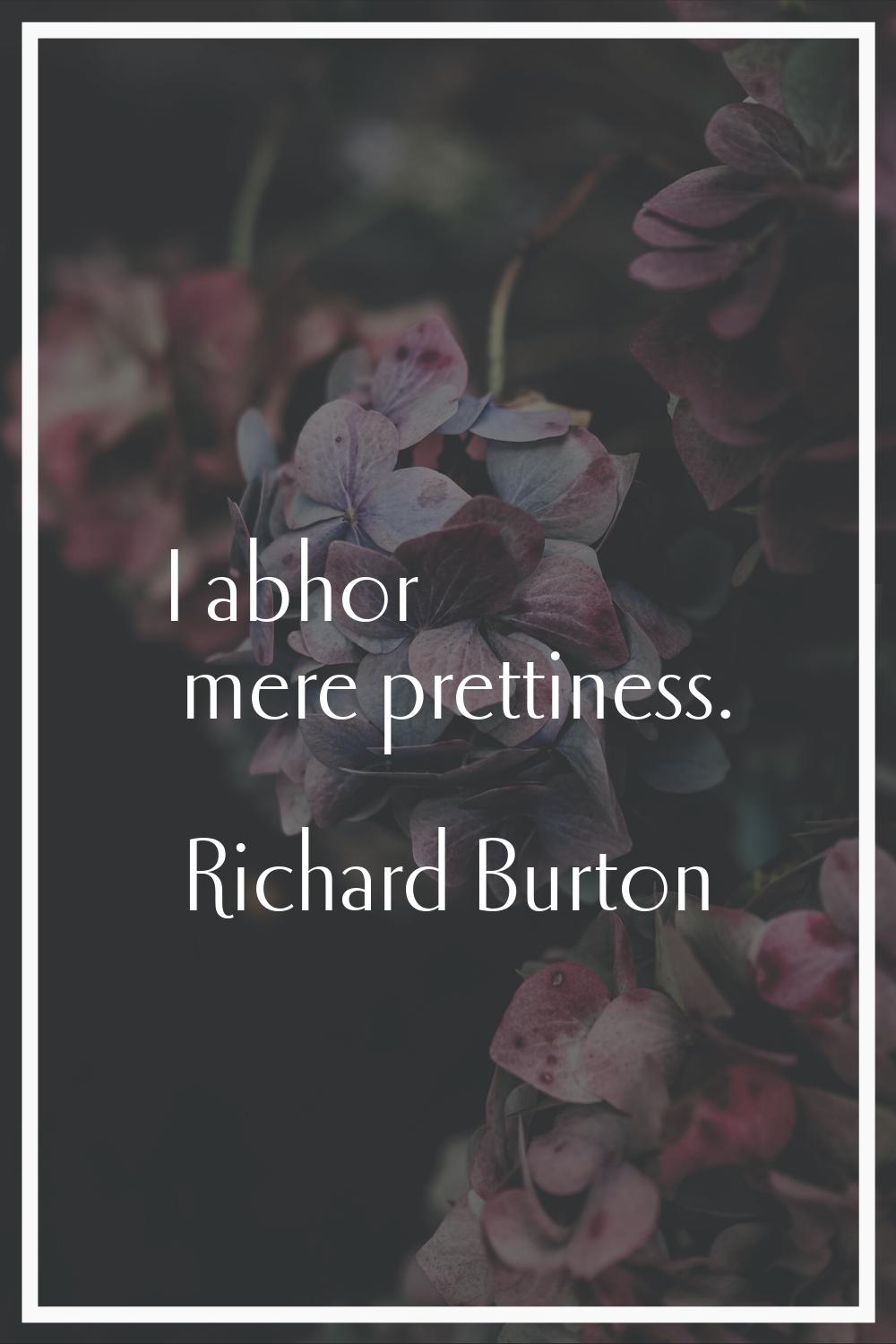 I abhor mere prettiness.