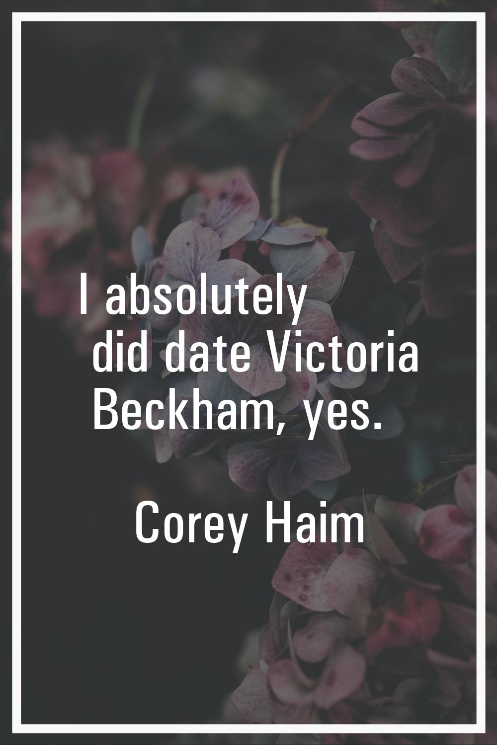 I absolutely did date Victoria Beckham, yes.