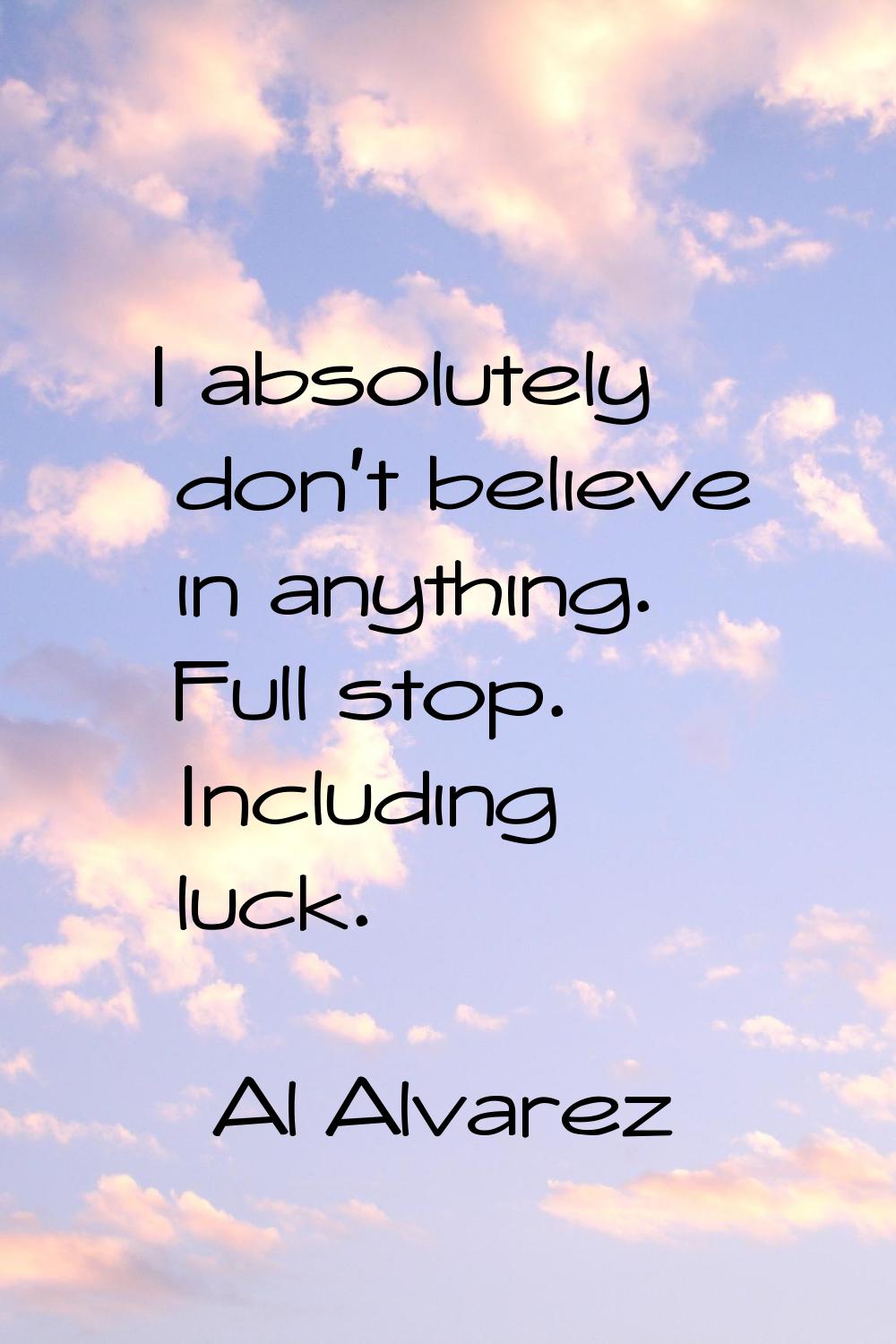 I absolutely don't believe in anything. Full stop. Including luck.