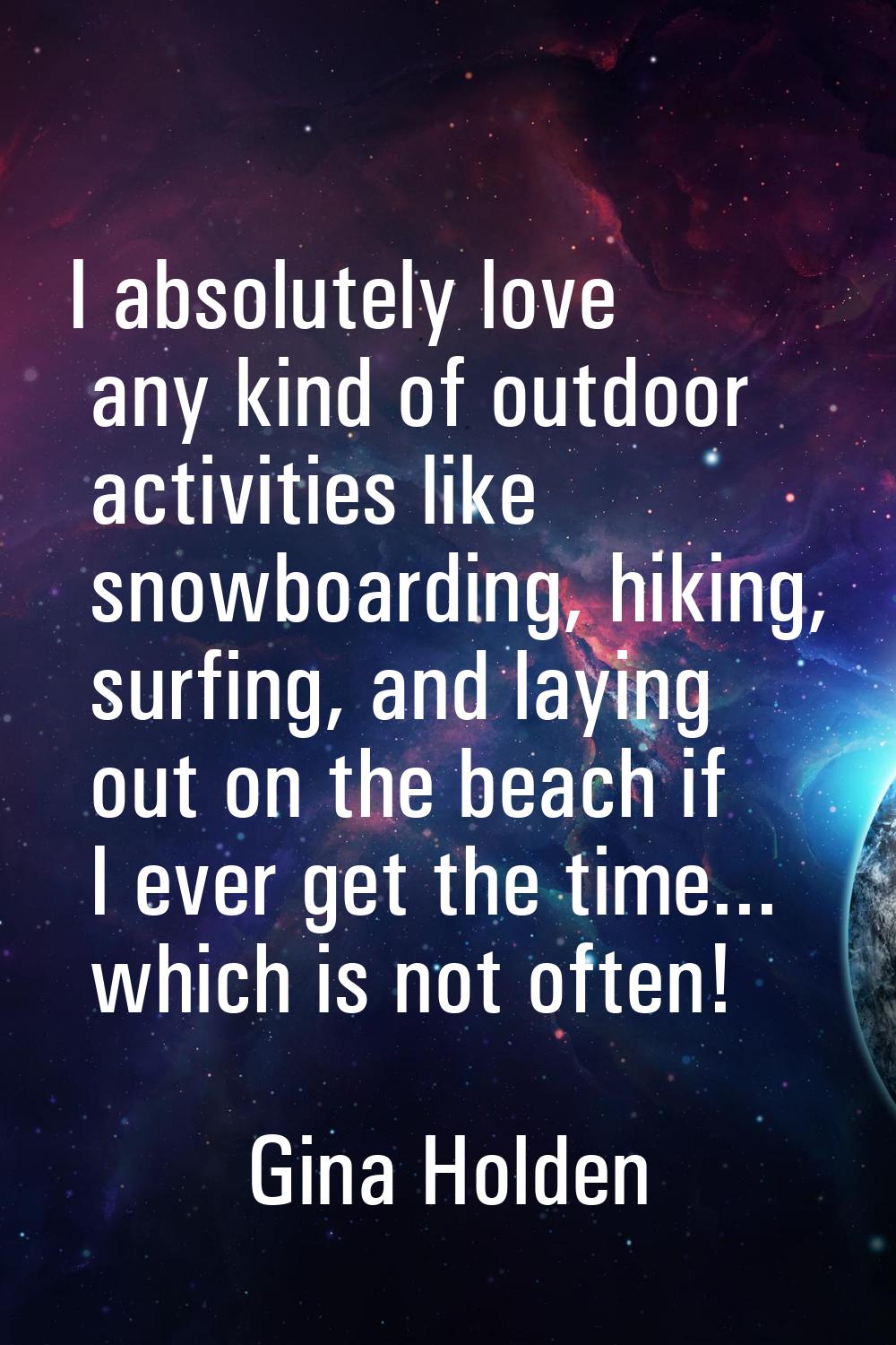 I absolutely love any kind of outdoor activities like snowboarding, hiking, surfing, and laying out