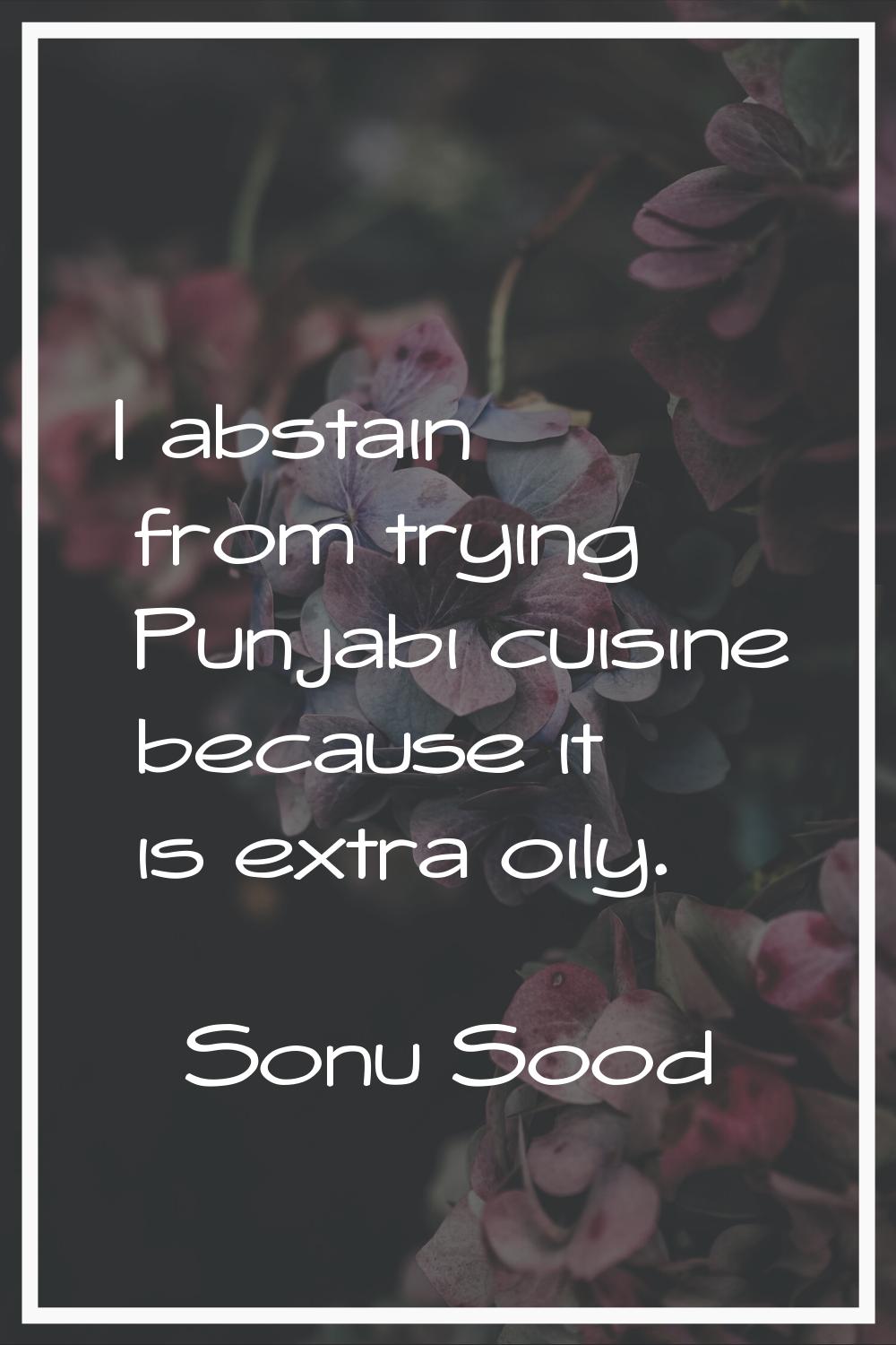 I abstain from trying Punjabi cuisine because it is extra oily.