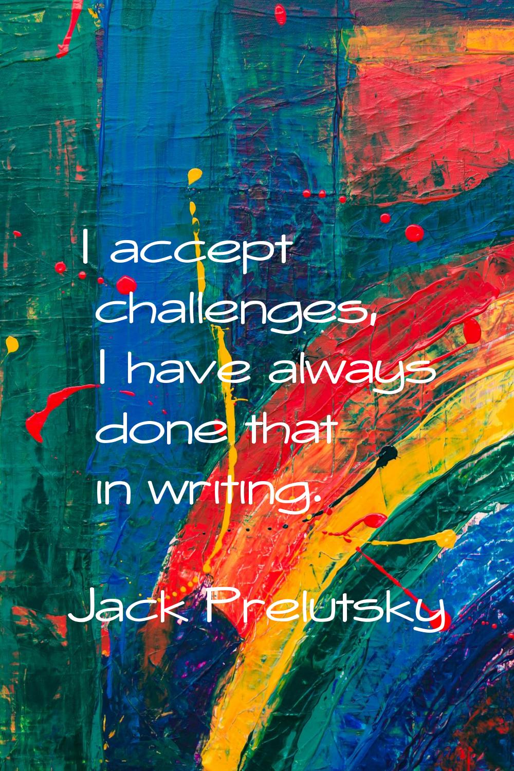 I accept challenges, I have always done that in writing.