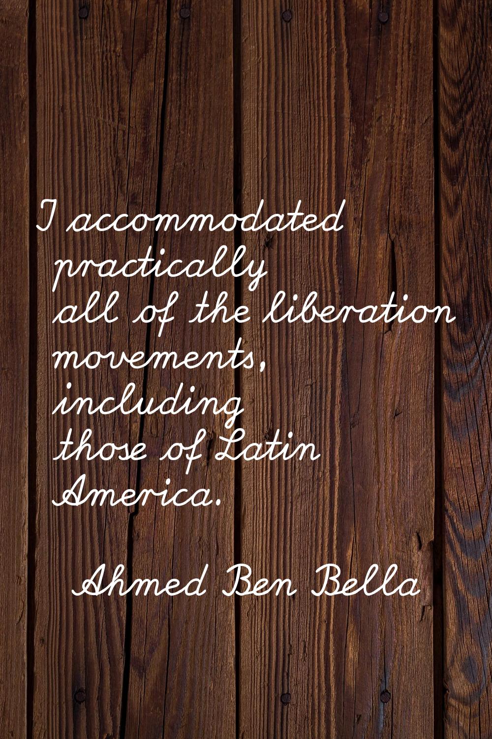 I accommodated practically all of the liberation movements, including those of Latin America.