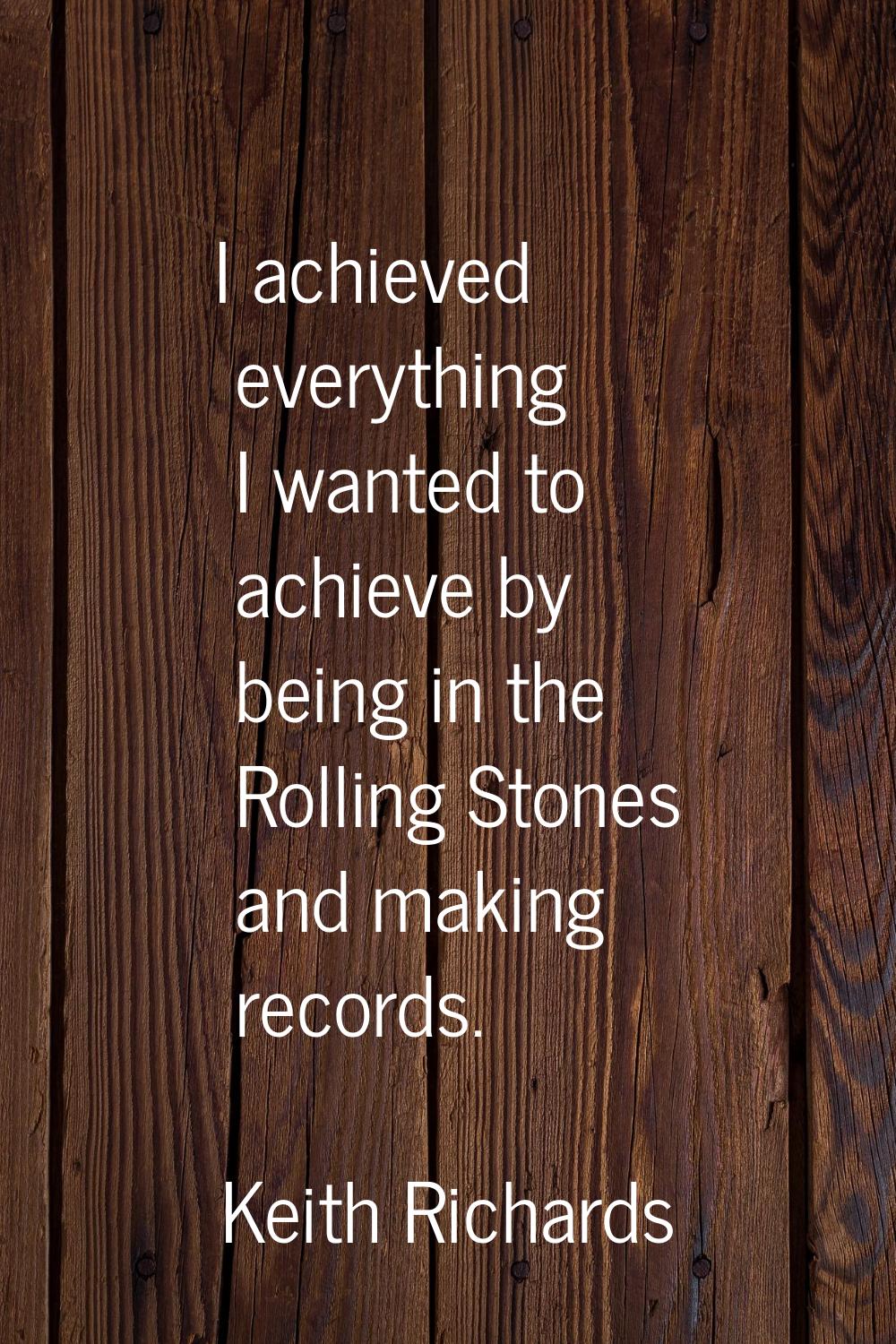I achieved everything I wanted to achieve by being in the Rolling Stones and making records.