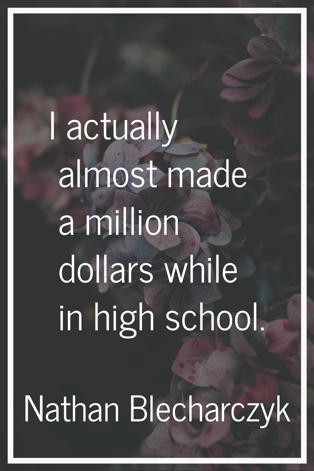 I actually almost made a million dollars while in high school.