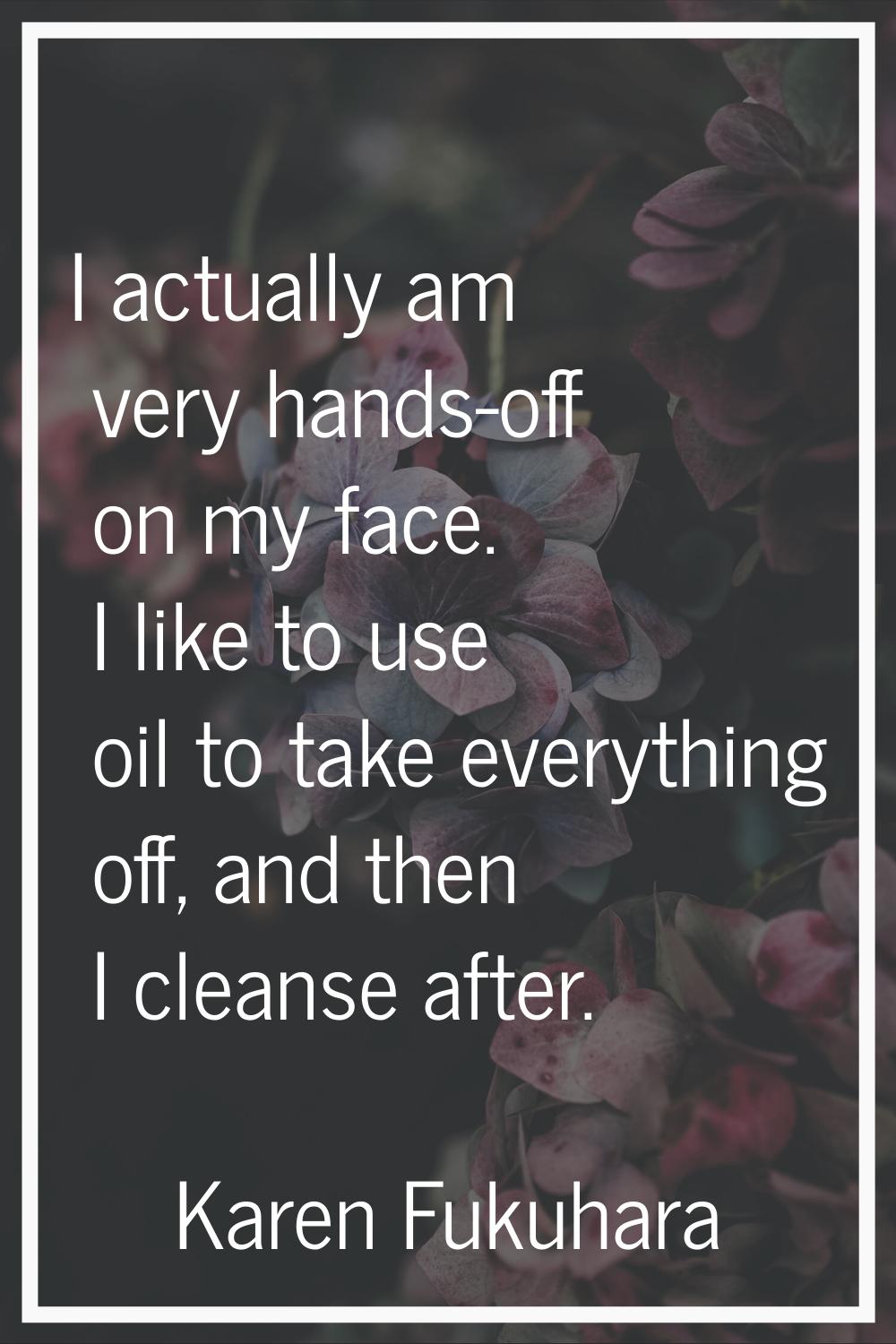 I actually am very hands-off on my face. I like to use oil to take everything off, and then I clean
