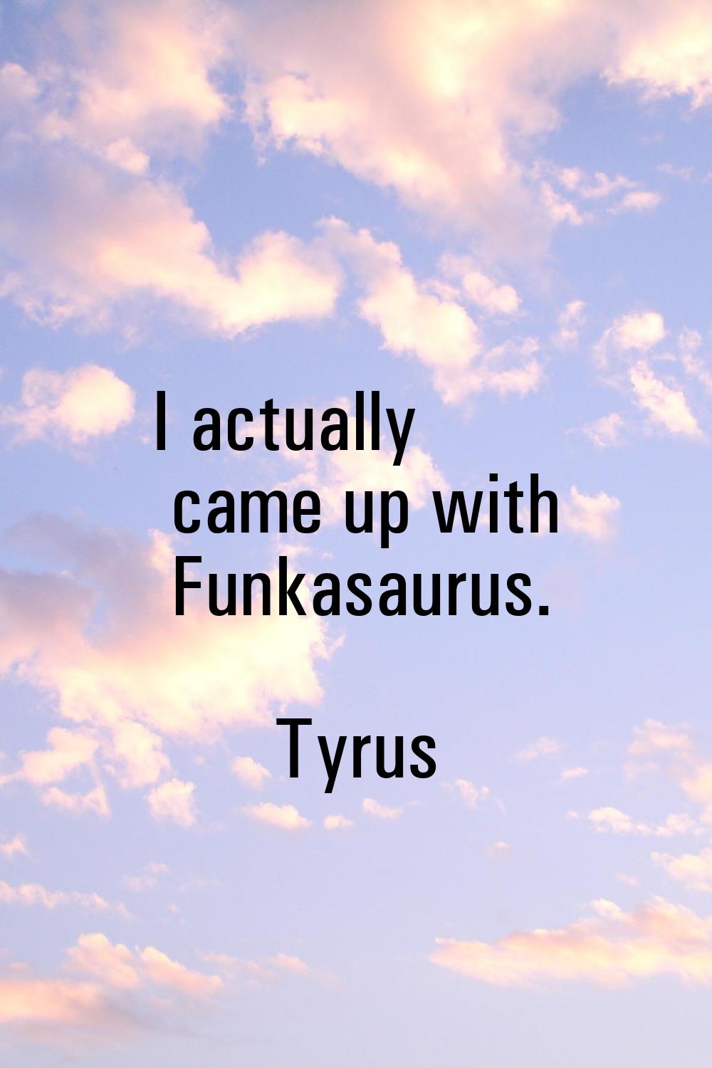 I actually came up with Funkasaurus.