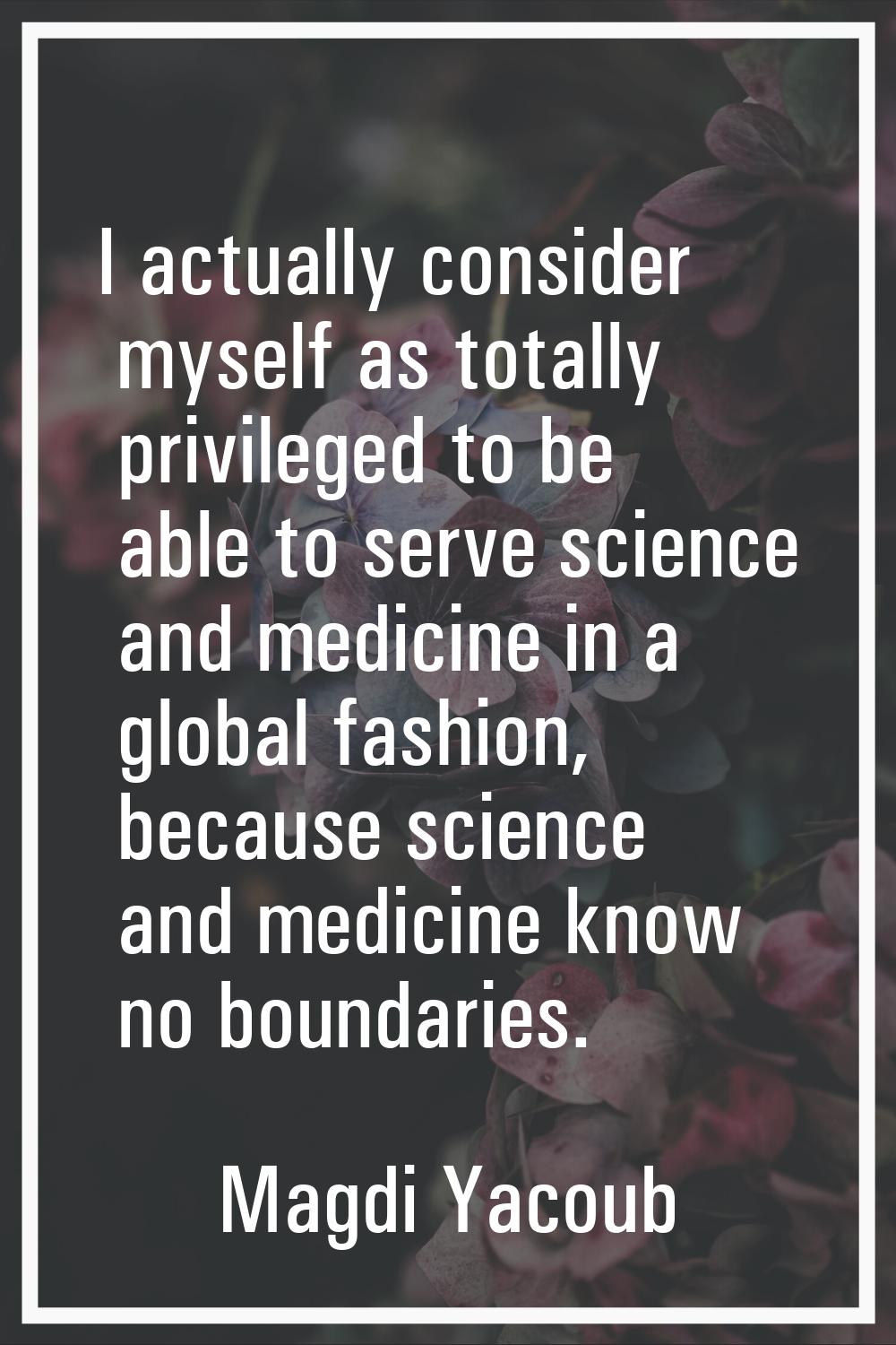 I actually consider myself as totally privileged to be able to serve science and medicine in a glob
