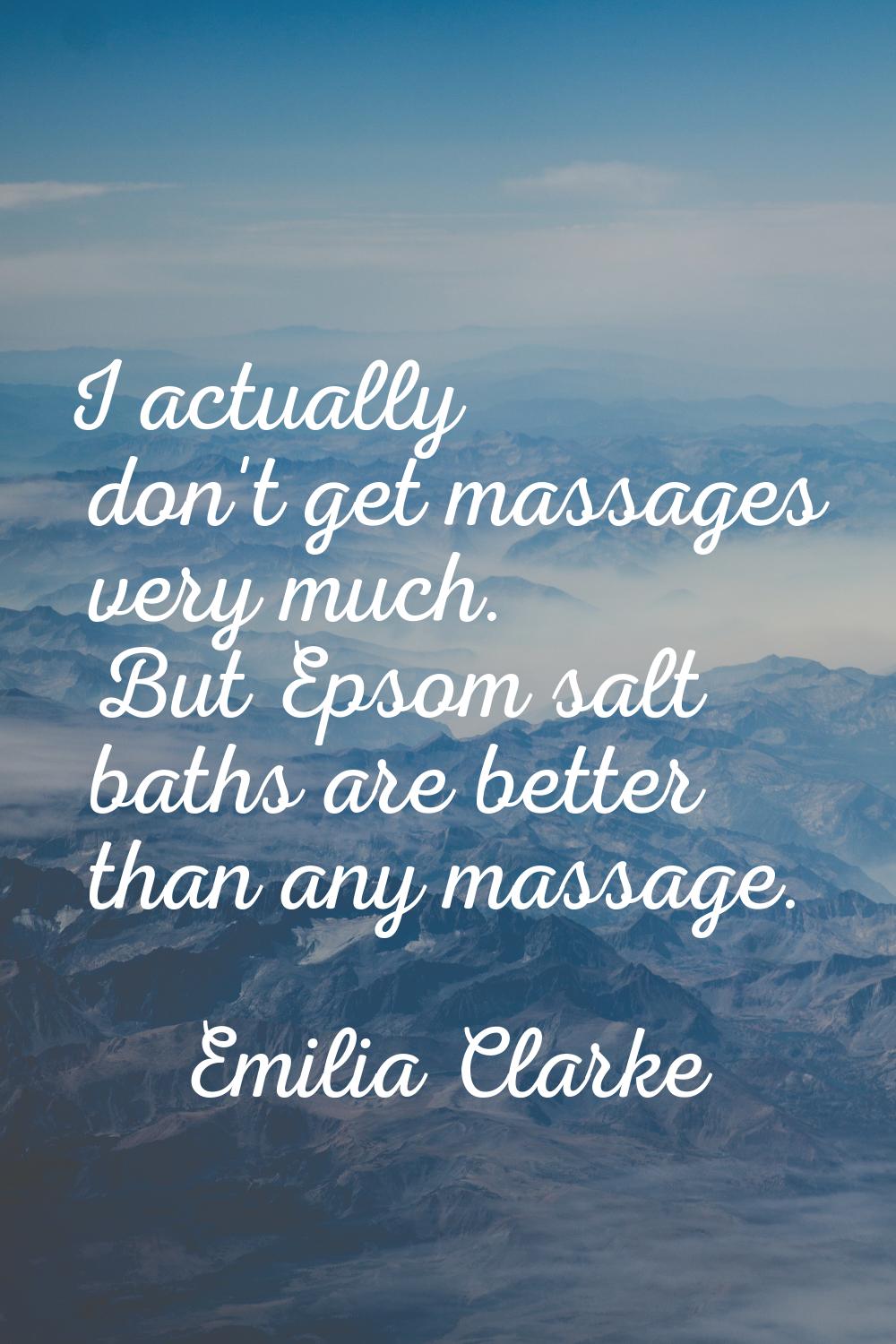 I actually don't get massages very much. But Epsom salt baths are better than any massage.