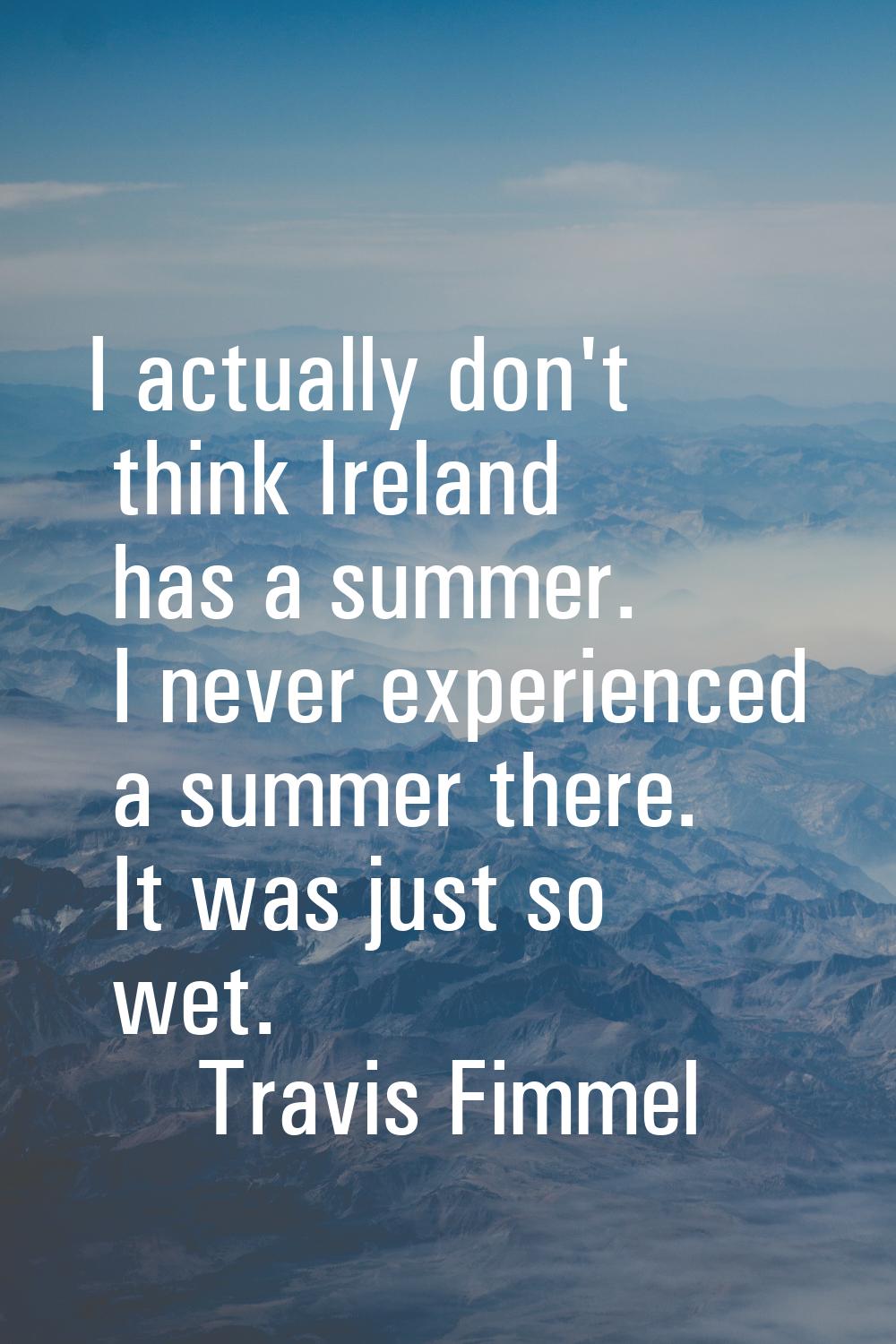 I actually don't think Ireland has a summer. I never experienced a summer there. It was just so wet