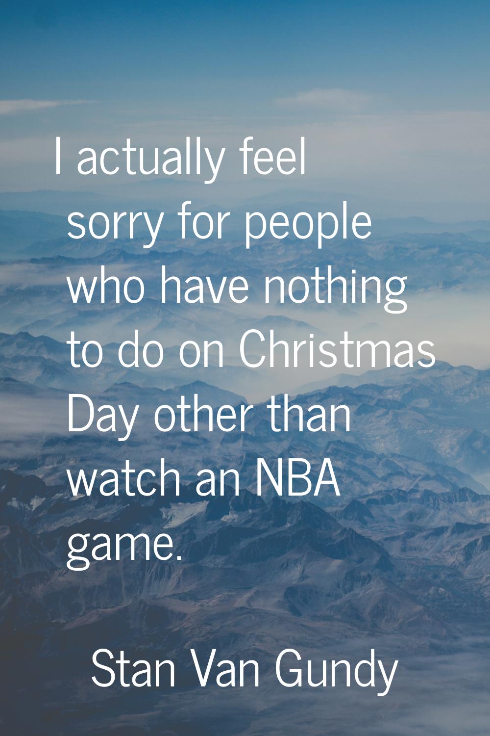 I actually feel sorry for people who have nothing to do on Christmas Day other than watch an NBA ga