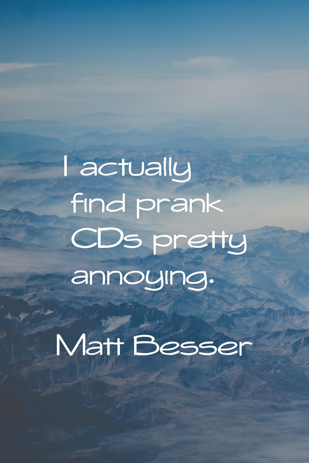 I actually find prank CDs pretty annoying.