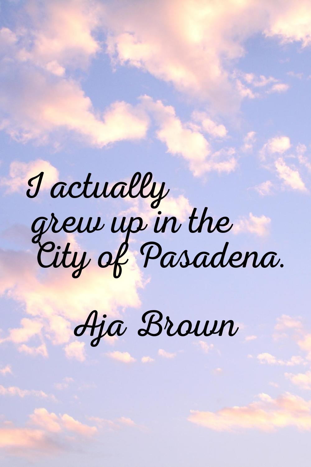 I actually grew up in the City of Pasadena.