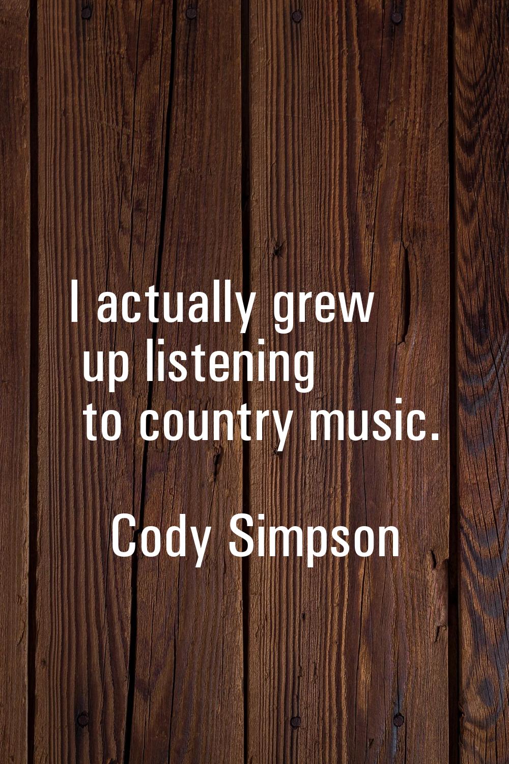 I actually grew up listening to country music.