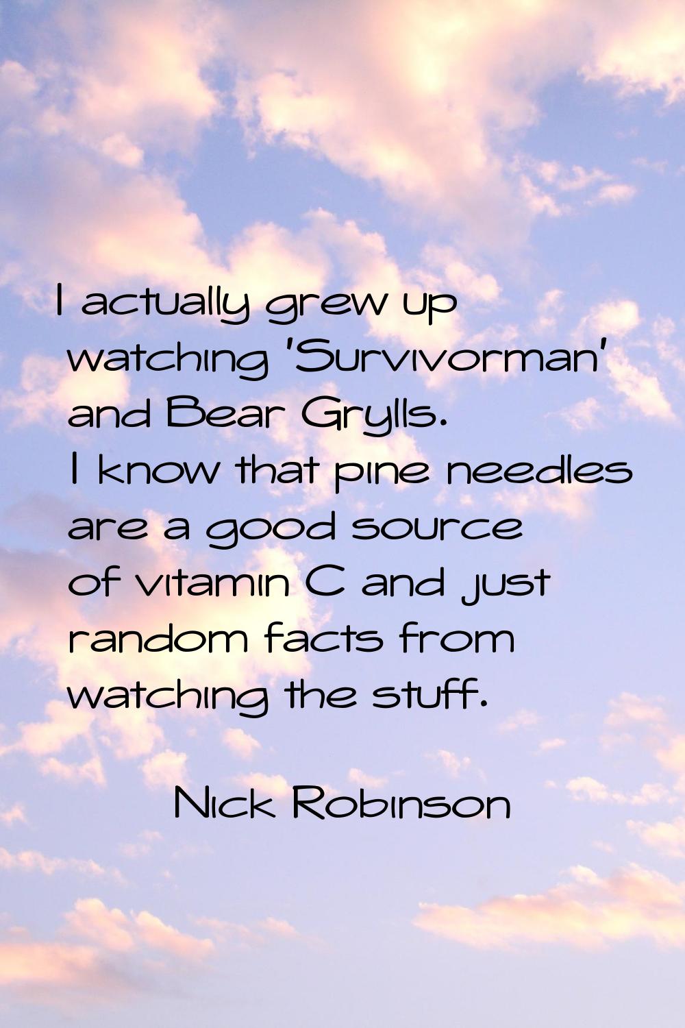 I actually grew up watching 'Survivorman' and Bear Grylls. I know that pine needles are a good sour