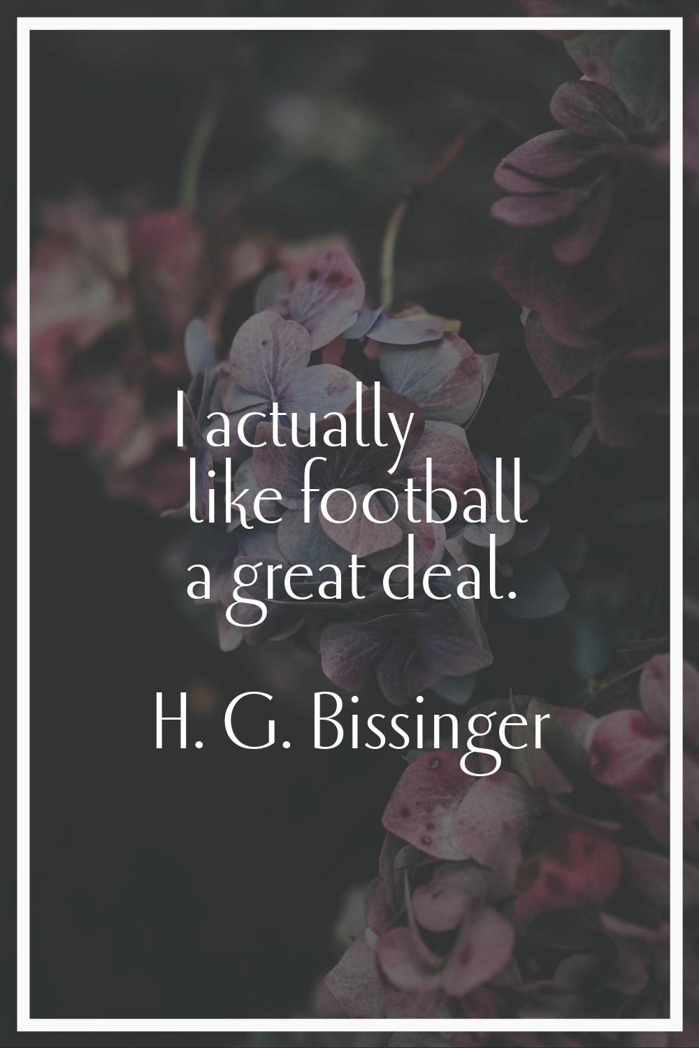 I actually like football a great deal.