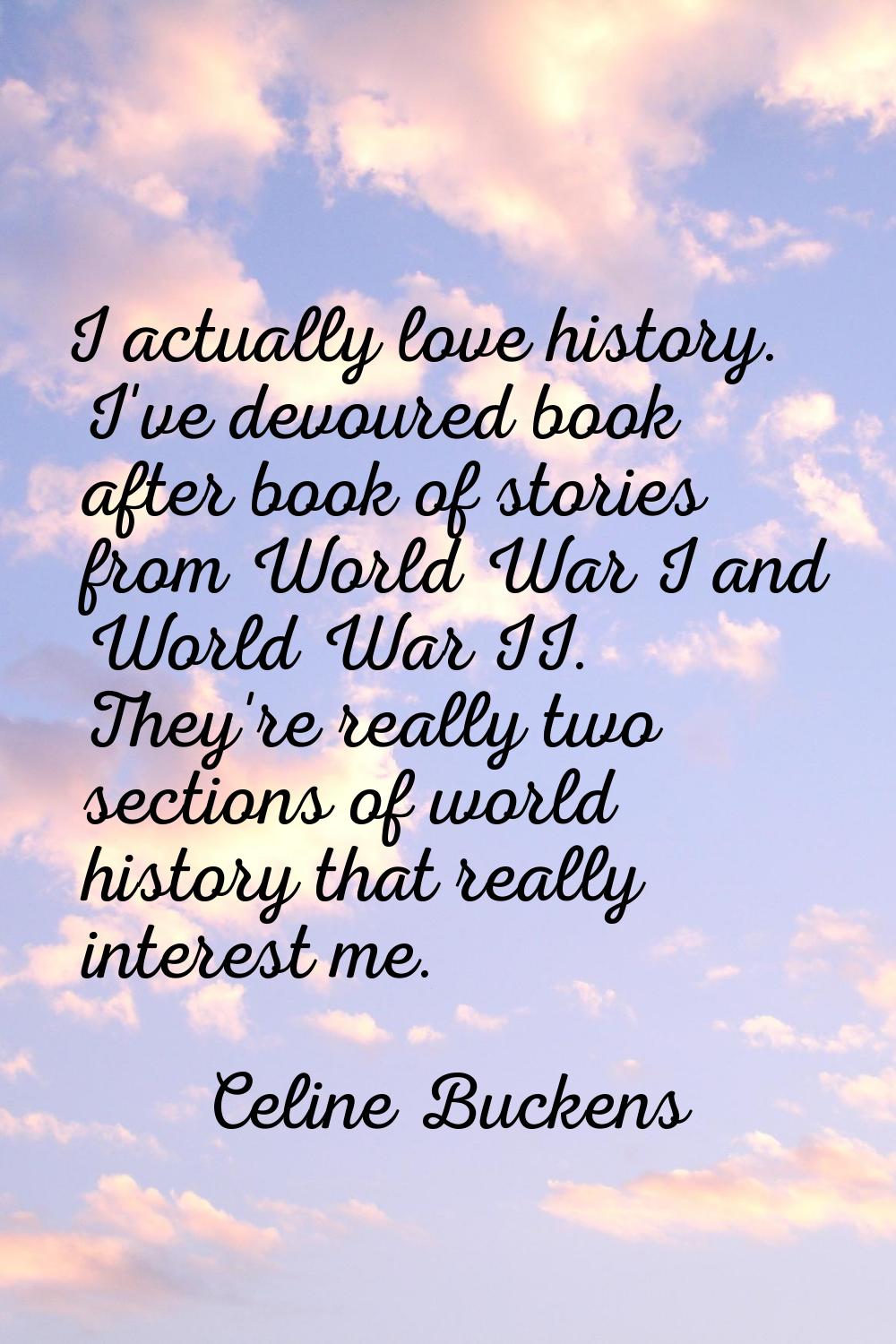I actually love history. I've devoured book after book of stories from World War I and World War II