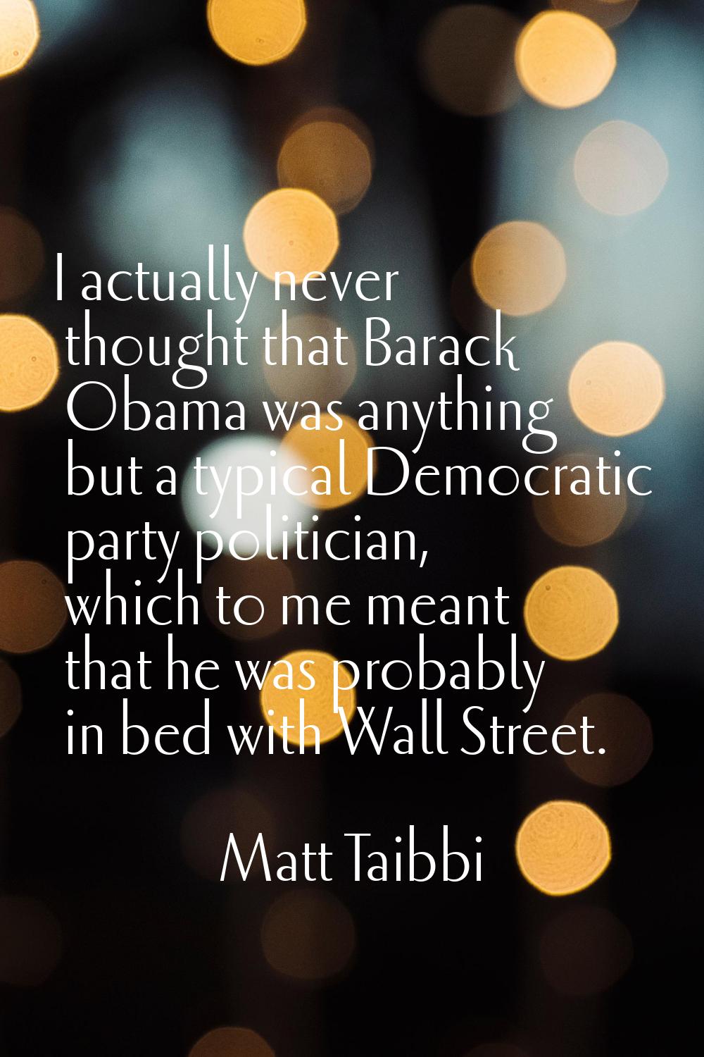 I actually never thought that Barack Obama was anything but a typical Democratic party politician, 