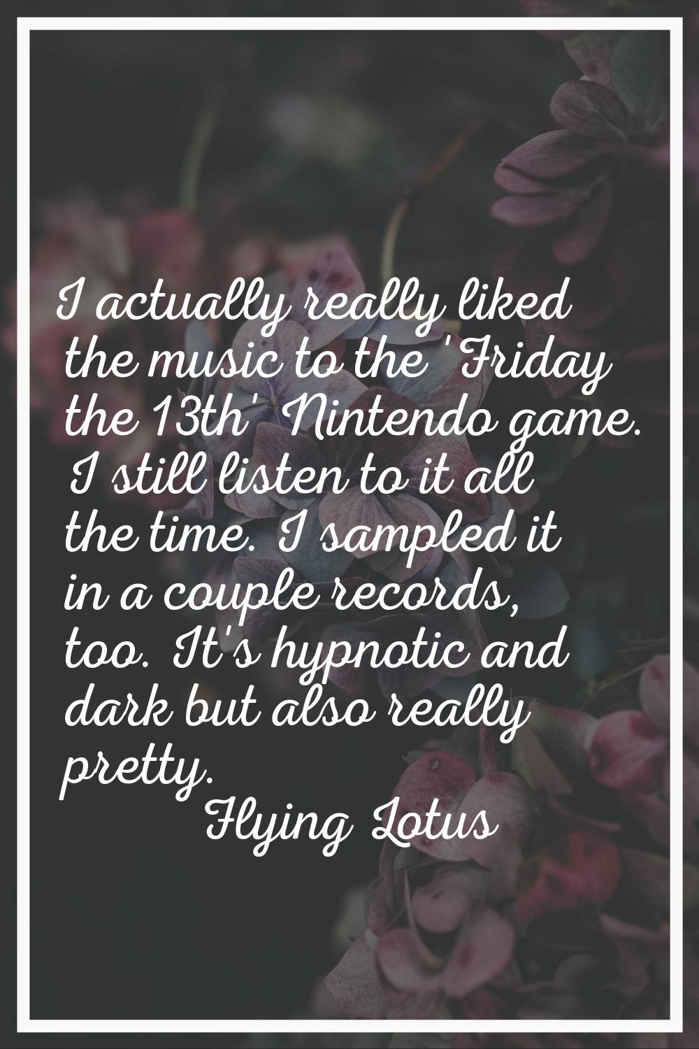 I actually really liked the music to the 'Friday the 13th' Nintendo game. I still listen to it all 